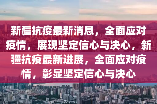 新疆巴州发布最新疫情，坚定信心，共同抗击疫情